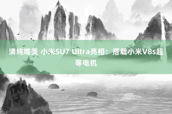 清纯唯美 小米SU7 Ultra亮相：搭载小米V8s超等电机