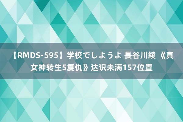 【RMDS-595】学校でしようよ 長谷川綾 《真女神转生5复仇》达识未满157位置