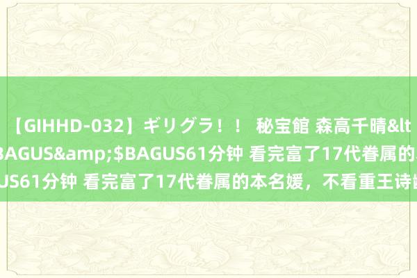 【GIHHD-032】ギリグラ！！ 秘宝館 森高千晴</a>2011-09-29BAGUS&$BAGUS61分钟 看完富了17代眷属的本名媛，不看重王诗龄了