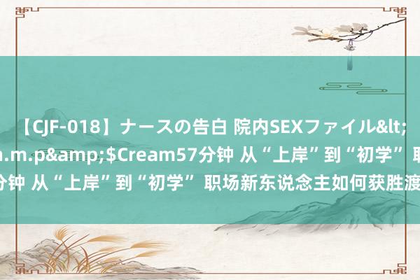 【CJF-018】ナースの告白 院内SEXファイル</a>2008-03-07h.m.p&$Cream57分钟 从“上岸”到“初学” 职场新东说念主如何获胜渡过试用期