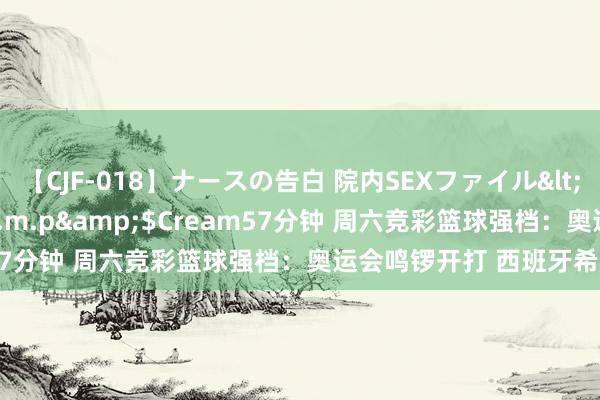 【CJF-018】ナースの告白 院内SEXファイル</a>2008-03-07h.m.p&$Cream57分钟 周六竞彩篮球强档：奥运会鸣锣开打 西班牙希腊出战