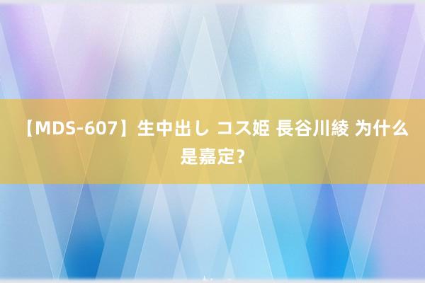 【MDS-607】生中出し コス姫 長谷川綾 为什么是嘉定？