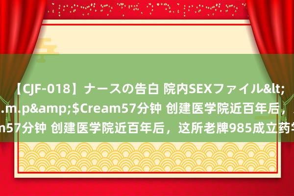 【CJF-018】ナースの告白 院内SEXファイル</a>2008-03-07h.m.p&$Cream57分钟 创建医学院近百年后，这所老牌985成立药学院