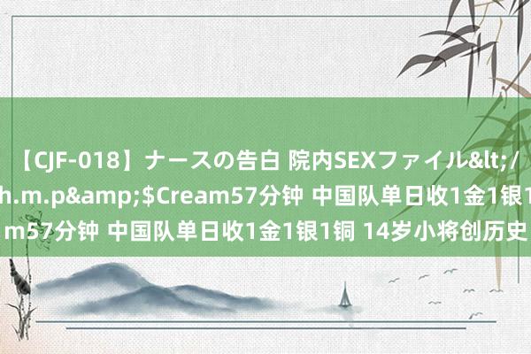 【CJF-018】ナースの告白 院内SEXファイル</a>2008-03-07h.m.p&$Cream57分钟 中国队单日收1金1银1铜 14岁小将创历史