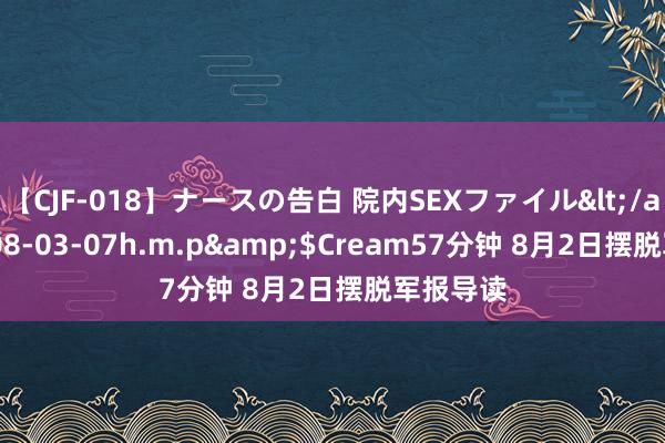 【CJF-018】ナースの告白 院内SEXファイル</a>2008-03-07h.m.p&$Cream57分钟 8月2日摆脱军报导读