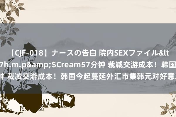 【CJF-018】ナースの告白 院内SEXファイル</a>2008-03-07h.m.p&$Cream57分钟 裁减交游成本！韩国今起蔓延外汇市集韩元对好意思元交游时辰