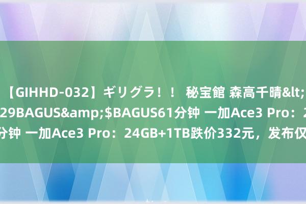 【GIHHD-032】ギリグラ！！ 秘宝館 森高千晴</a>2011-09-29BAGUS&$BAGUS61分钟 一加Ace3 Pro：24GB+1TB跌价332元，发布仅一个月