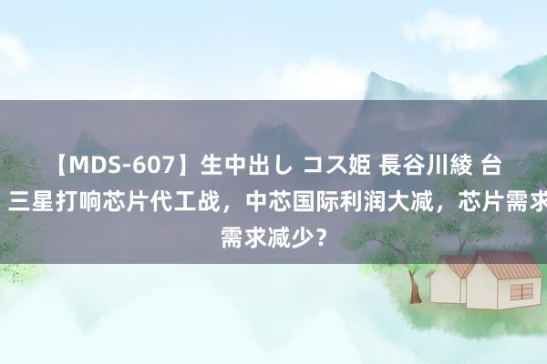 【MDS-607】生中出し コス姫 長谷川綾 台积电、三星打响芯片代工战，中芯国际利润大减，芯片需求减少？