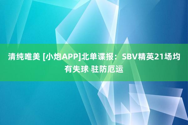 清纯唯美 [小炮APP]北单谍报：SBV精英21场均有失球 驻防厄运