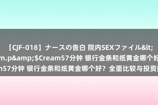 【CJF-018】ナースの告白 院内SEXファイル</a>2008-03-07h.m.p&$Cream57分钟 银行金条和纸黄金哪个好？全面比较与投资提议