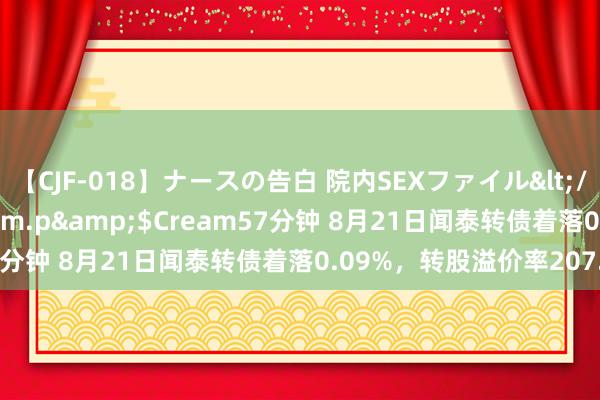 【CJF-018】ナースの告白 院内SEXファイル</a>2008-03-07h.m.p&$Cream57分钟 8月21日闻泰转债着落0.09%，转股溢价率207.62%