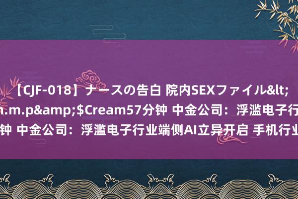 【CJF-018】ナースの告白 院内SEXファイル</a>2008-03-07h.m.p&$Cream57分钟 中金公司：浮滥电子行业端侧AI立异开启 手机行业温煦复苏