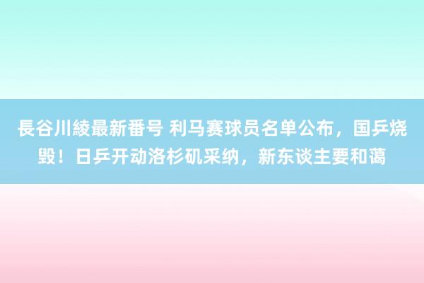 長谷川綾最新番号 利马赛球员名单公布，国乒烧毁！日乒开动洛杉矶采纳，新东谈主要和蔼