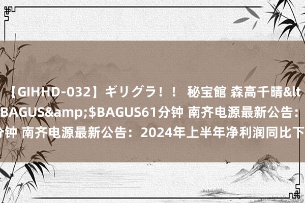 【GIHHD-032】ギリグラ！！ 秘宝館 森高千晴</a>2011-09-29BAGUS&$BAGUS61分钟 南齐电源最新公告：2024年上半年净利润同比下落39.49%