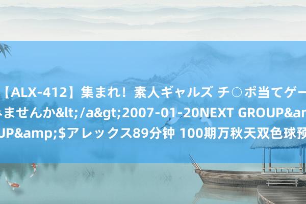 【ALX-412】集まれ！素人ギャルズ チ○ポ当てゲームで賞金稼いでみませんか</a>2007-01-20NEXT GROUP&$アレックス89分钟 100期万秋天双色球预测奖号：重号推选