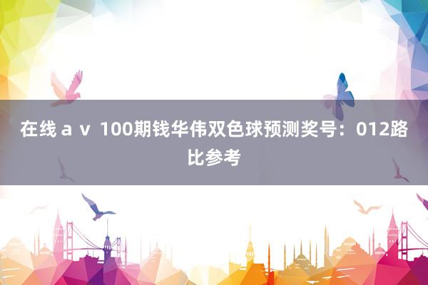 在线ａｖ 100期钱华伟双色球预测奖号：012路比参考