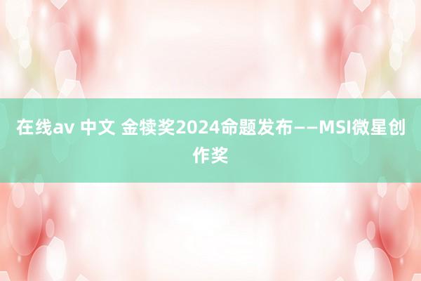 在线av 中文 金犊奖2024命题发布——MSI微星创作奖