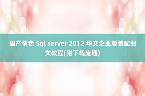 国产情色 Sql server 2012 华文企业版装配图文教程(附下载流通)