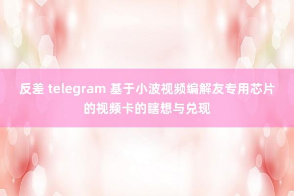 反差 telegram 基于小波视频编解友专用芯片的视频卡的瞎想与兑现