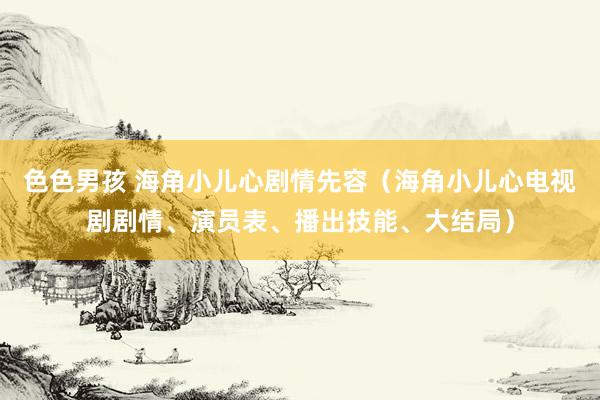 色色男孩 海角小儿心剧情先容（海角小儿心电视剧剧情、演员表、播出技能、大结局）