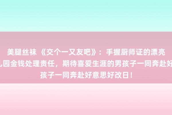 美腿丝袜 《交个一又友吧》：手握厨师证的漂亮囡囡从事幼儿园金钱处理责任，期待喜爱生涯的男孩子一同奔赴好意思好改日！