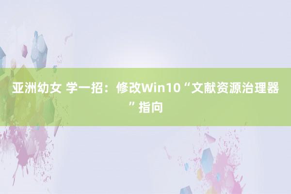 亚洲幼女 学一招：修改Win10“文献资源治理器”指向