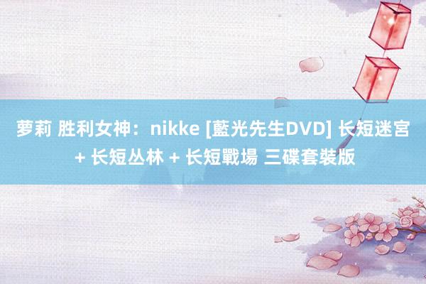 萝莉 胜利女神：nikke [藍光先生DVD] 长短迷宮 + 长短丛林 + 长短戰場 三碟套裝版