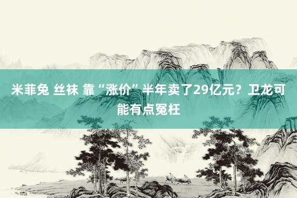 米菲兔 丝袜 靠“涨价”半年卖了29亿元？卫龙可能有点冤枉